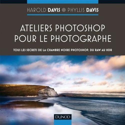 Ateliers Photoshop Pour Le Photographe - Tous Les Secrets De La Chambre Noire Photoshop, Du Raw Au Hdr