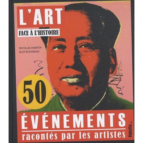L'art Face À L'histoire - 50 Évènements Racontés Par Les Artistes