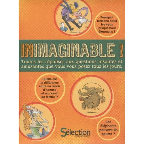Inimaginable ! - Toutes Les Réponses Aux Questions Insolites Et Amusantes Que Vous Vous Posez Tous Les Jours