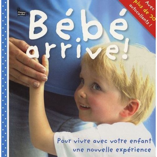 Bébé Arrive ! - Pour Vivre Avec Votre Enfant Une Nouvelle Expérience