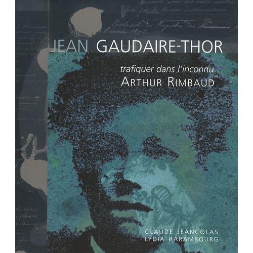 Jean Gaudaire-Thor - Trafiquer Dans L'inconnu - Arthur Rimbaud