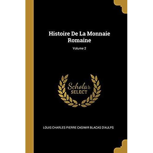 Histoire De La Monnaie Romaine; Volume 2
