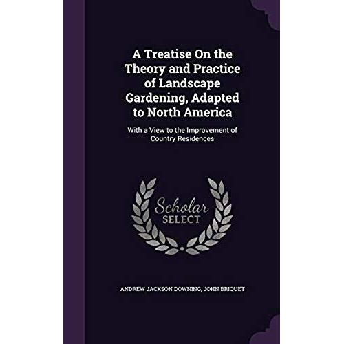 A Treatise On The Theory And Practice Of Landscape Gardening, Adapted To North America: With A View To The Improvement Of Country Residences