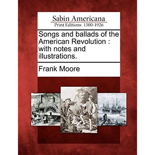 Songs And Ballads Of The American Revolution: With Notes And Illustrations.