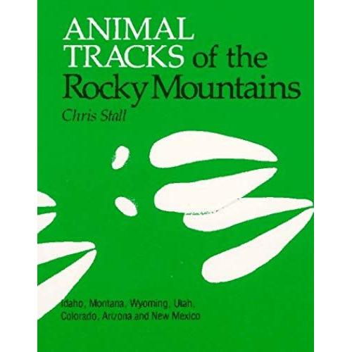 Animal Tracks Of The Rocky Mountains: Idaho, Montana, Wyoming, Utah, Colorado, Arizona And New Mexico