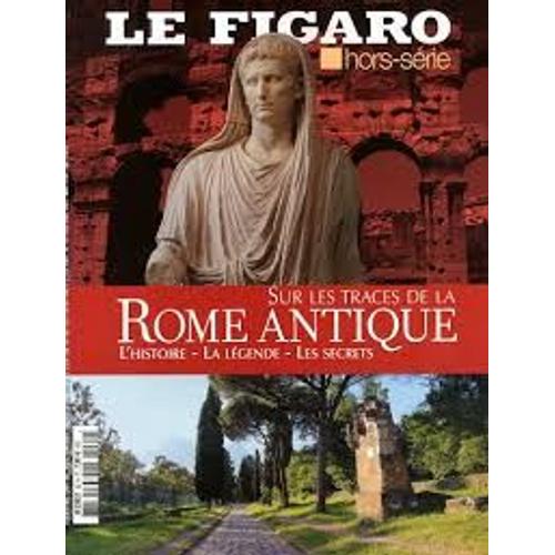 Le Figaro Hors-Série N° 62 : Sur Les Traces De La Rome Antique, L' Histoire, La Légende, Les Secrets