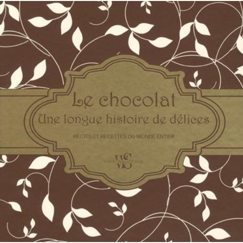 Le Chocolat - Une Longue Histoire De Délices - Récits Et Recettes Du Monde Entier