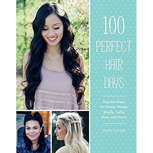 100 Perfect Hair Days: Step-By-Steps For Pretty Waves, Braids, Curls, Buns, And More!
