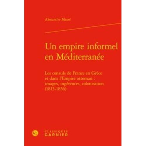 Un Empire Informel En Méditerranée - Les Consuls De France En Grèce