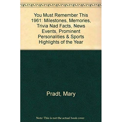 You Must Remember This 1961: Milestones, Memories, Trivia Nad Facts, News Events, Prominent Personalities & Sports Highlights Of The Year