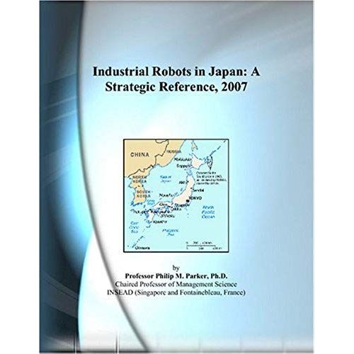 Industrial Robots In Japan: A Strategic Reference, 2007
