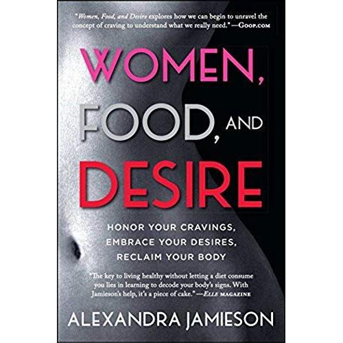 Women, Food, And Desire: Honor Your Cravings, Embrace Your Desires, Reclaim Your Body