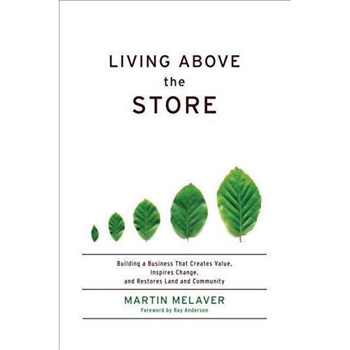 Living Above The Store: Building A Business That Creates Value, Inspires Change, And Restores Land And Community