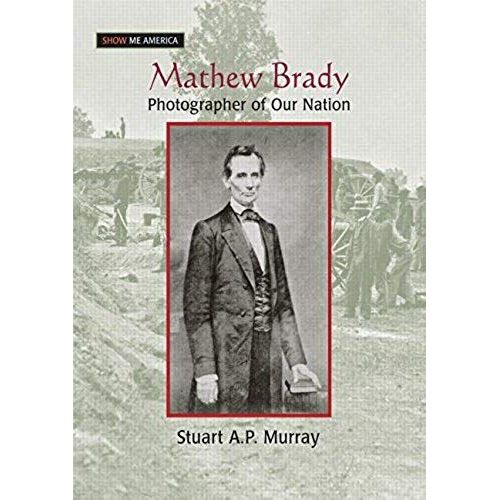 Mathew Brady: Photographer Of Our Nation
