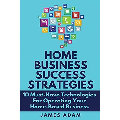 Home Business Success Strategies: 10 Must-Have Technologies For Operating Your Home-Based Business