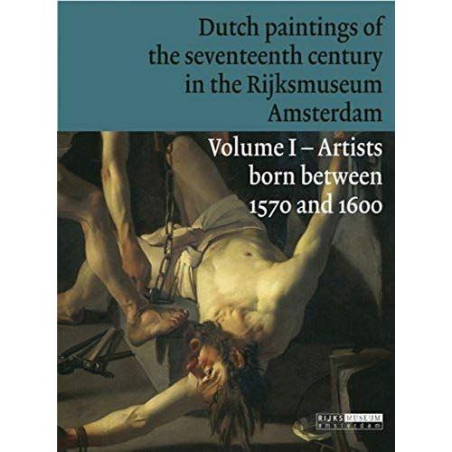 Dutch Paintings Of The Seventeenth Century In The Rijksmuseum Amsterdam: Volume 1: Artists Born Between 1570 And 1600