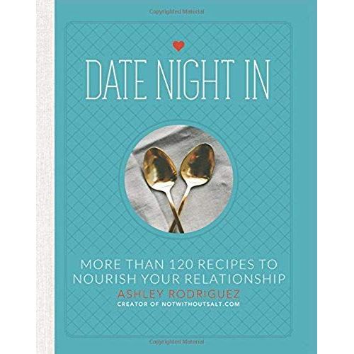Date Night In: More Than 120 Recipes To Nourish Your Relationship