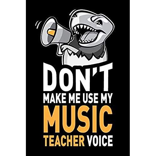 Don't Make Me Use My Music Teacher Voice: Funny Music Teacher Journal Notebook Planner Gag Appreciation Gifts, 6 X 9 Inch, 120 Blank Lined Pages, Dail