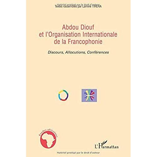Abdou Diouf Et L'organisation Internationalede La Francophonie : Discours, Allocutions, Conférences