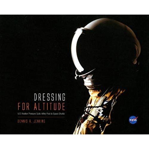 Dressing For Altitude: U.S. Aviation Pressure Suits, Wiley Post To Space Shuttle: U.S. Aviation Pressure Suits, Wiley Post To Space Shuttle (Nasa Sp)