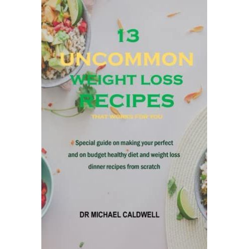 13 Uncommon Weight Loss Recipes: The Special Guide On Making Your Perfect Easy, Nutritious And On Budget Healthy Deit And Weight Loss Dinner Recipes From Scratch   de Caldwell, Michael  Format Broch 
