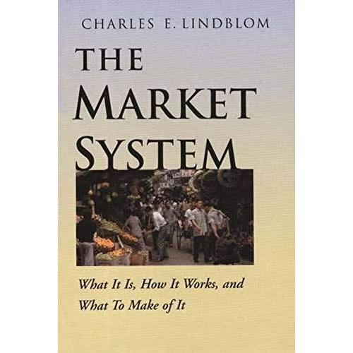 The Market System: What It Is, How It Works, And What To Make Of It