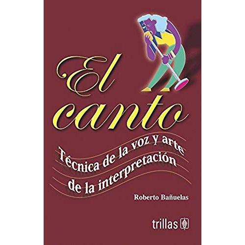 El Canto/ The Song: Tecnica De La Voz Y Arte De La Interpretacion/ Voice Technique And The Art Of Interpretation