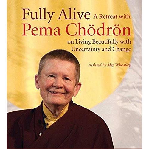 Fully Alive: A Retreat With Pema Chodron On Living Beautifully With Uncertainty And Change