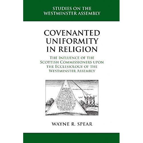Covenanted Uniformity In Religion: The Influence Of The Scottish Commissioners Upon The Ecclesiology Of The Westminster Assembly