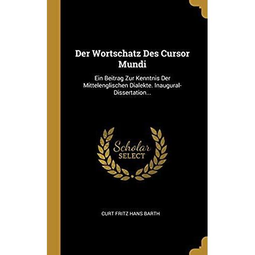 Der Wortschatz Des Cursor Mundi: Ein Beitrag Zur Kenntnis Der Mittelenglischen Dialekte. Inaugural-Dissertation...