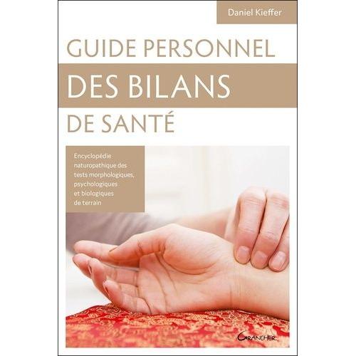 Guide Personnel Des Bilans De Santé - Encyclopédie Des Tests Morphologiques, Psychologiques Et Biologiques De Terrain, Connaissance De Soi Et Des Autres, Clés De Naturopathie Holistique