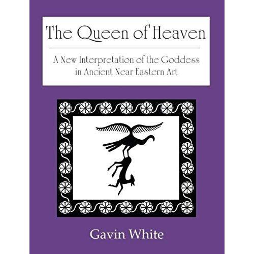 The Queen Of Heaven. A New Interpretation Of The Goddess In Ancient Near Eastern Art