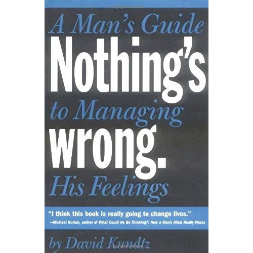 Nothing's Wrong: A Man's Guide To Managing His Feelings (Learn To Express Your Emotions In A Healthy Way)