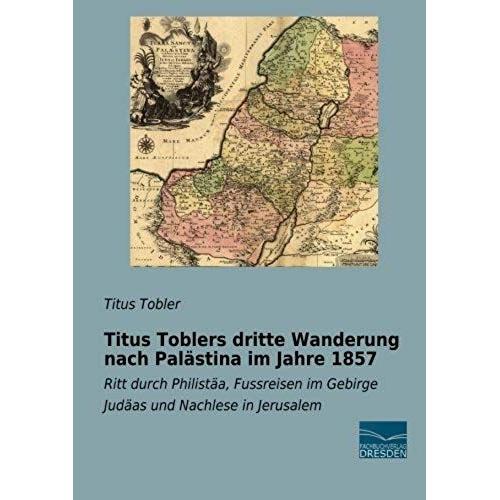 Titus Toblers Dritte Wanderung Nach Palästina Im Jahre 1857