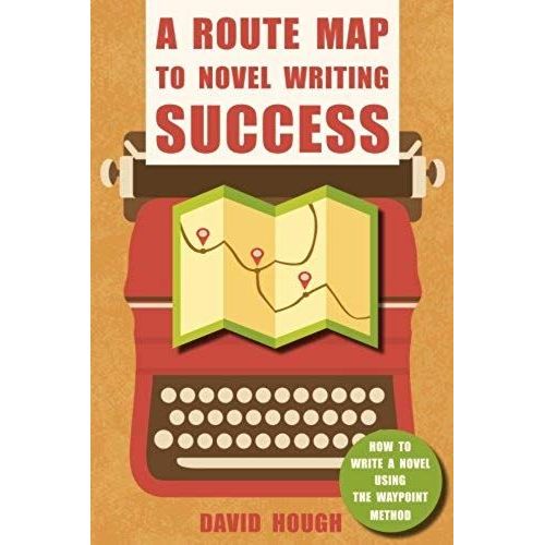 A Route Map To Novel Writing Success: How To Write A Novel Using The Waypoint Method