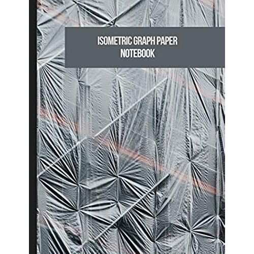 Isometric Graph Paper Notebook: Grid Of Equilateral Triangles For 3d Designs Architecture Or Landscaping