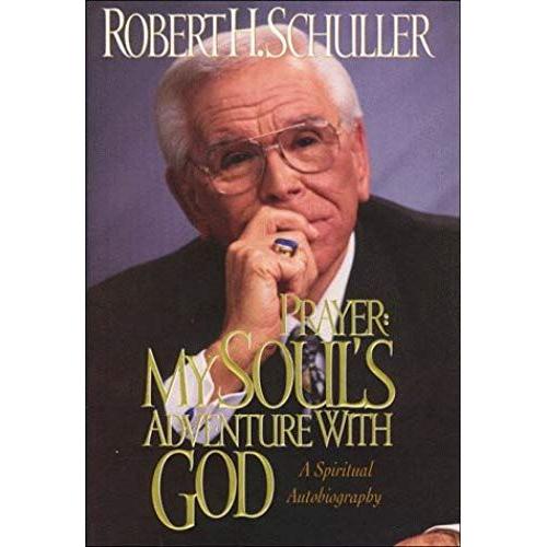 Prayer: My Soul's Adventure With God : The Spiritual Autobiography Of Robert H. Schuller