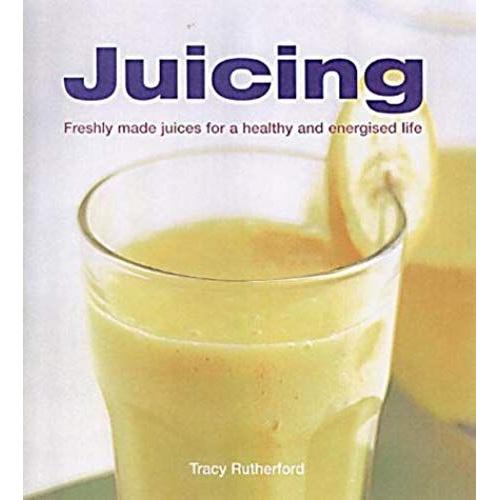 Juicing: Freshly Made Juices For A Healthy And Energised Life