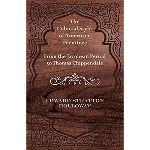 The Colonial Style Of American Furniture - From The Jacobean Period To Thomas Chippendale