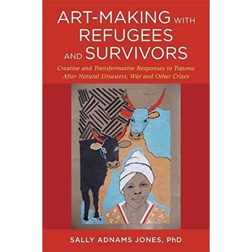 Art-Making With Refugees And Survivors: Creative And Transformative Responses To Trauma After Natural Disasters, War And Other Crises