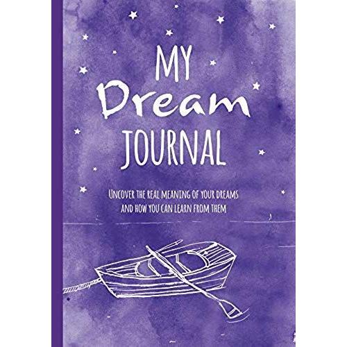 My Dream Journal: Uncover The Real Meaning Of Your Dreams And How You Can Learn From Them