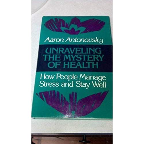 Unraveling The Mystery Of Health: How People Manage Stress And Stay Well (Jossey Bass Social And Behavioral Science Series)