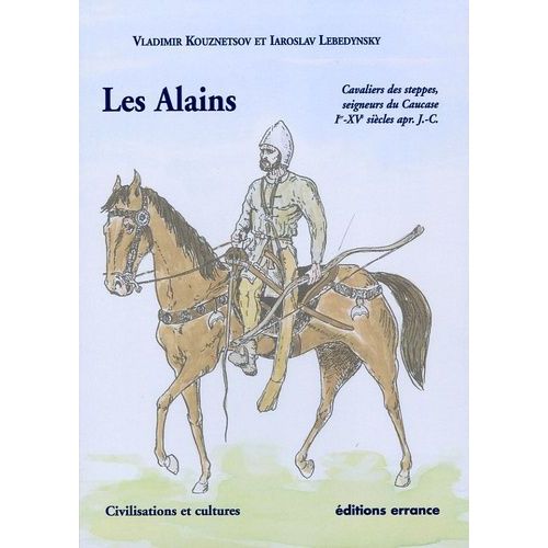 Les Alains - Cavaliers Des Steppes, Seigneurs Du Caucase, Ier - Xve Siècles Apr - J.-C
