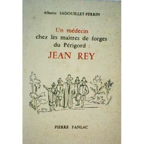 Jean Rey - Un Médecin Chez Les Maitres De Forges Du Périgord -Alberte Sadouillet-Perrin - Éditions Pierre Fanlac -1976 -