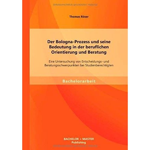 Der Bologna-Prozess Und Seine Bedeutung In Der Beruflichen Orientierung Und Beratung: Eine Untersuchung Von Entscheidungs- Und Beratungsschwerpunkten Bei Studienberechtigten