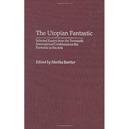 The Utopian Fantastic: Selected Essays From The Twentieth International Conference On The Fantastic In The Arts
