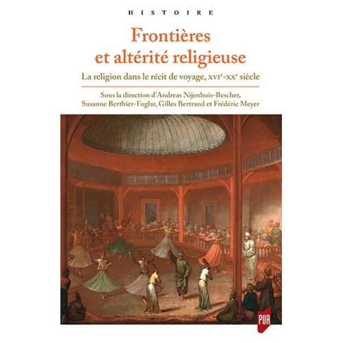 Frontières Et Altérité Religieuse - La Religion Dans Le Récit De Voyage, Xvie-Xxe Siècle