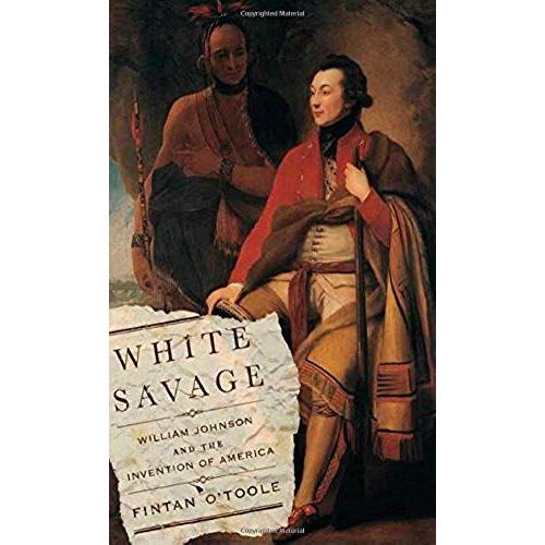 White Savage: William Johnson And The Invention Of America