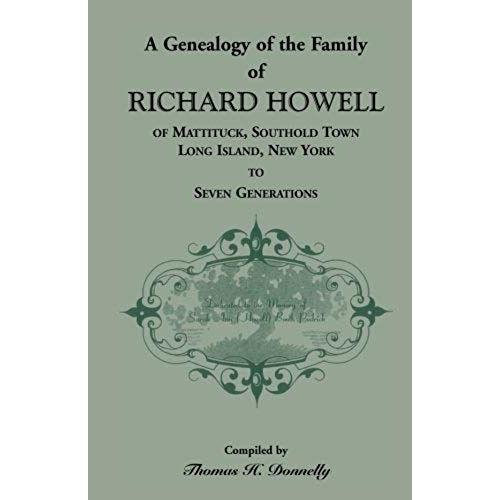 A Genealogy Of The Family Of Richard Howell Of Mattituck, Southold Town, Long Island, New York To Seven Generations