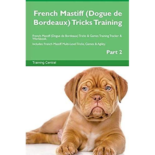 French Mastiff (Dogue De Bordeaux) Tricks Training French Mastiff (Dogue De Bordeaux) Tricks & Games Training Tracker & Workbook. Includes: French Mas